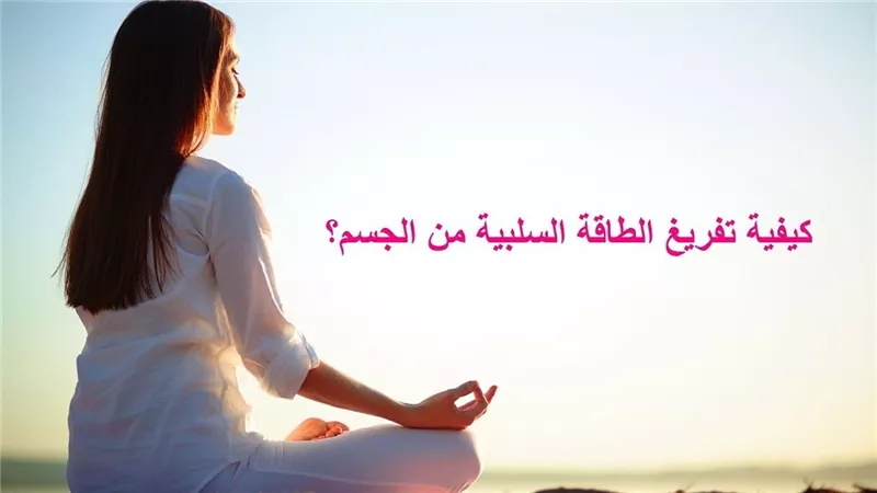 طرق فعالة من نصائح الخبراء لطرد الطاقة السلبية ونشر الطاقة الإيجابية 