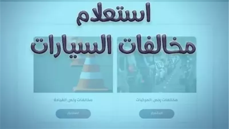 خطوات الاستعلام عن المخالفات المرورية لشهر يناير 2026 أونلاين وطرق الدفع 