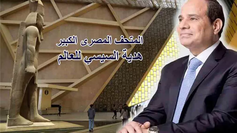 أسعار تذاكر المتحف المصري لجميع الفئات وموعد الافتتاح الرسمي بحضور الرئيس السيسي في نوفمبر 