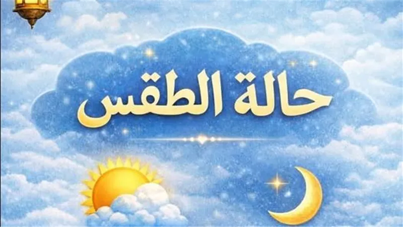 طقس رابع يوم رمضان.. بيان هيئة الأرصاد عن حالة المناخ الساعات القادمة
