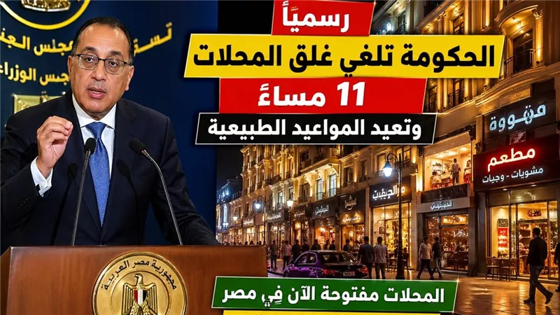 الحكومة تلغي غلق المحلات 11 مساء وتعيد المواعيد الطبيعية رسميًا اليوم