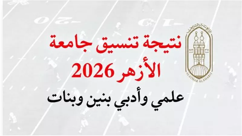  ظهرت الأن نتيجة تنسيق الأزهر 2026 بالدرجات..موعد تعديل الترشيح والتقديم للبرامج المتميزة إلكترونيًا 